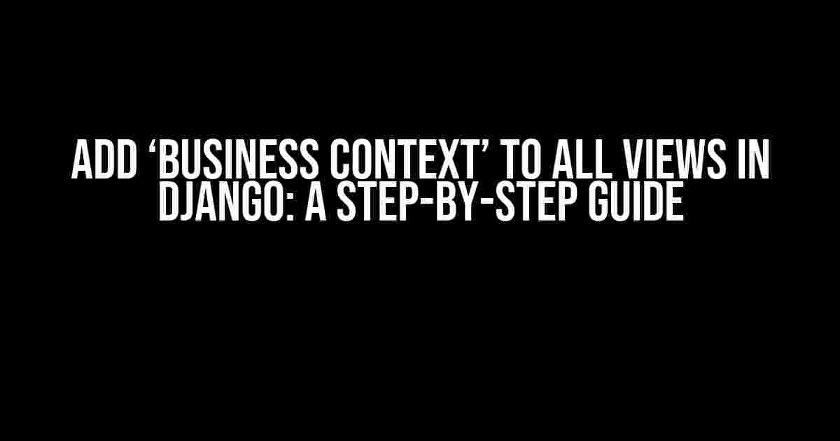 Add ‘Business Context’ to All Views in Django: A Step-by-Step Guide