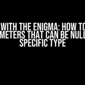 Dealing with the Enigma: How to Handle Parameters that Can be Null or a Specific Type