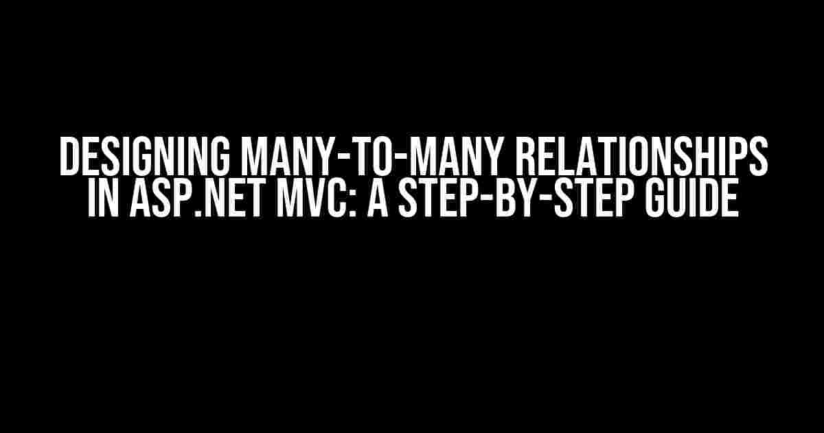 Designing Many-to-Many Relationships in ASP.NET MVC: A Step-by-Step Guide