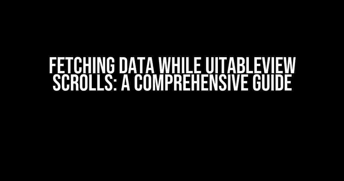 Fetching Data While UITableView Scrolls: A Comprehensive Guide