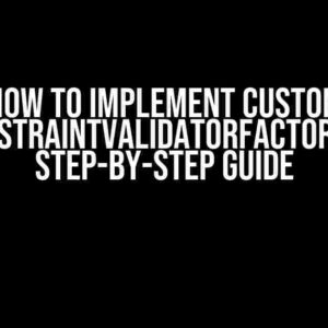 How to Implement Custom ConstraintValidatorFactory: A Step-by-Step Guide