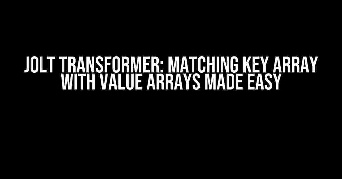 Jolt Transformer: Matching Key Array with Value Arrays Made Easy