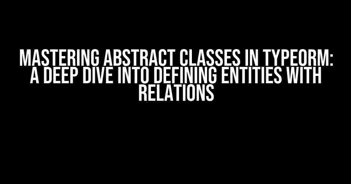 Mastering Abstract Classes in TypeORM: A Deep Dive into Defining Entities with Relations