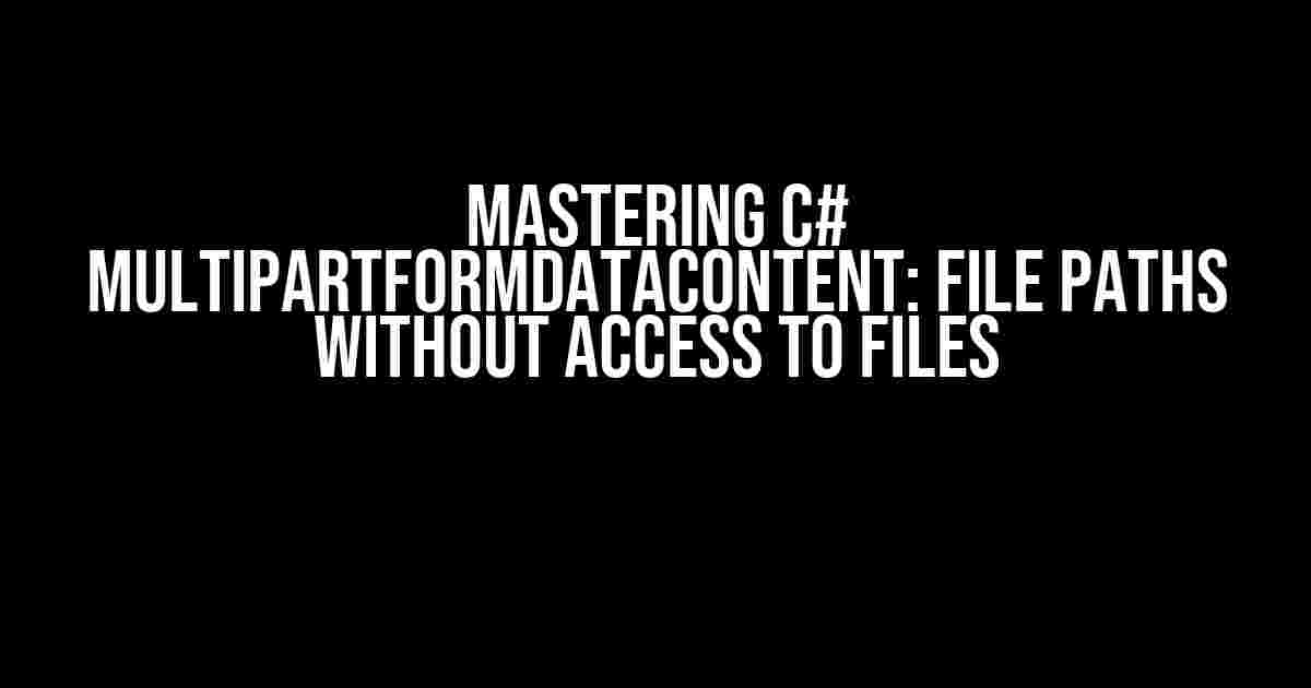 Mastering C# MultipartFormDataContent: File Paths Without Access to Files