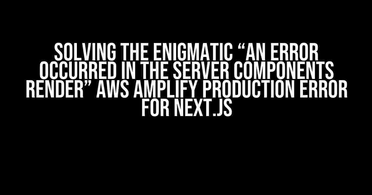 Solving the Enigmatic “An error occurred in the Server Components render” AWS Amplify Production Error for Next.js