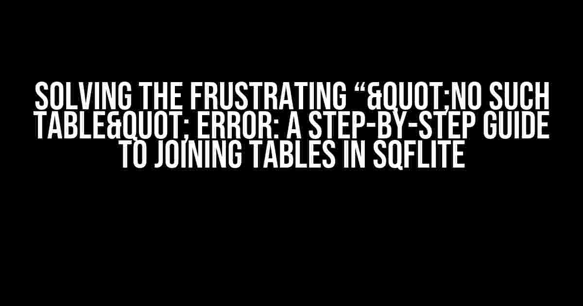 Solving the Frustrating “"no such table" Error: A Step-by-Step Guide to Joining Tables in SQFLite