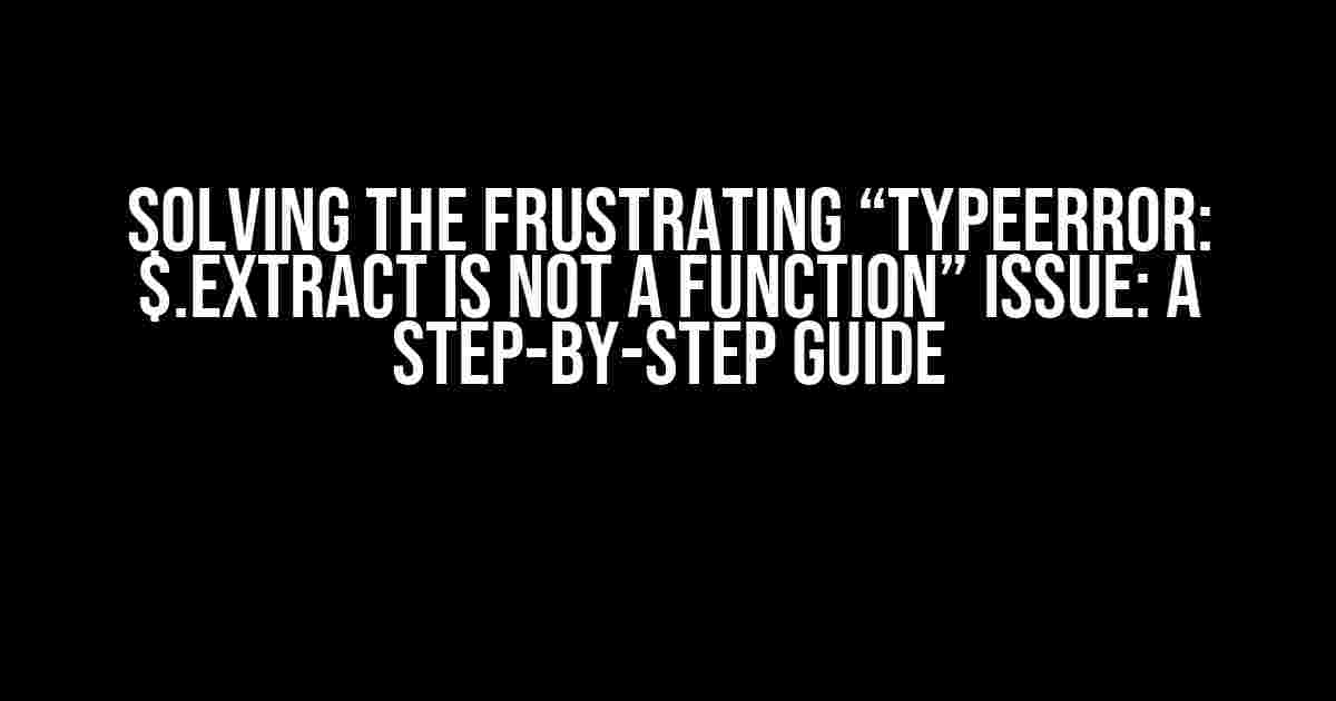 Solving the Frustrating “TypeError: $.extract is not a function” Issue: A Step-by-Step Guide