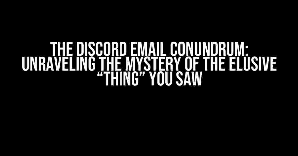 The Discord Email Conundrum: Unraveling the Mystery of the Elusive “Thing” You Saw