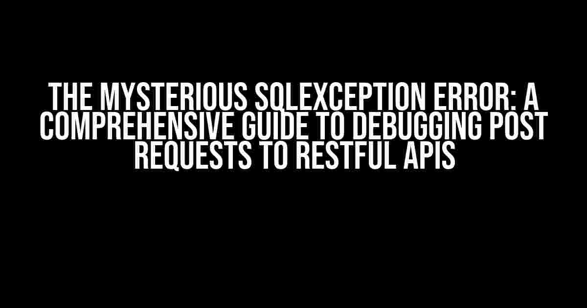 The Mysterious SqlException Error: A Comprehensive Guide to Debugging Post Requests to Restful APIs